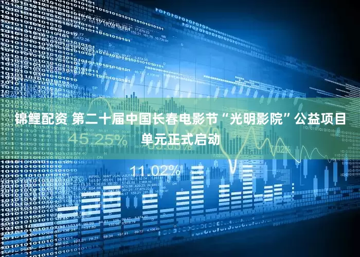 锦鲤配资 第二十届中国长春电影节“光明影院”公益项目单元正式启动