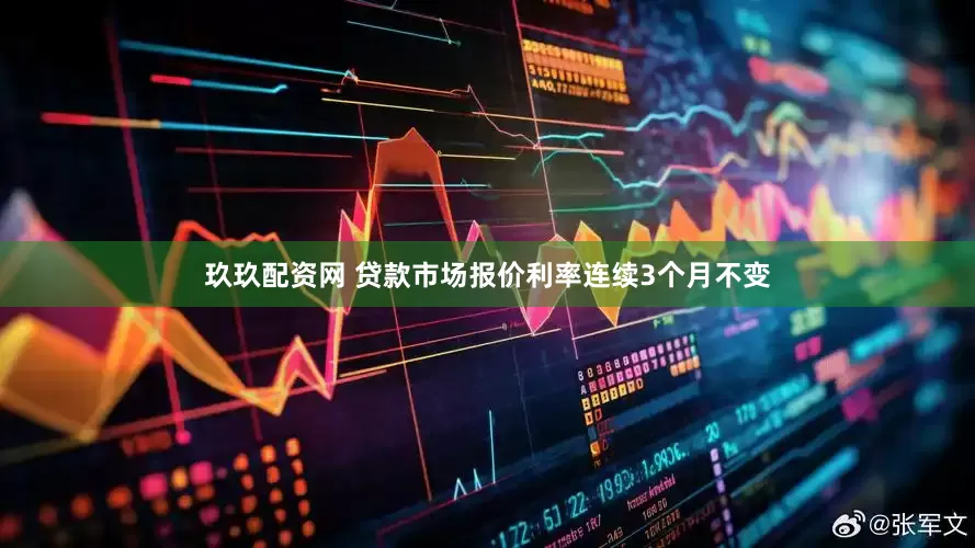 玖玖配资网 贷款市场报价利率连续3个月不变
