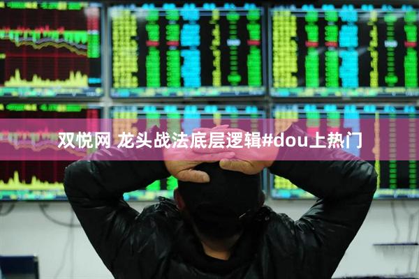 双悦网 龙头战法底层逻辑#dou上热门