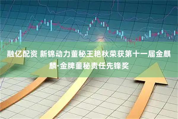 融亿配资 新锦动力董秘王艳秋荣获第十一届金麒麟·金牌董秘责任先锋奖