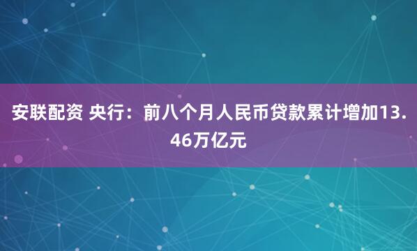 安联配资 央行：前八个月人民币贷款累计增加13.46万亿元