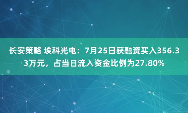 长安策略 埃科光电：7月25日获融资买入356.33万元，占当日流入资金比例为27.80%